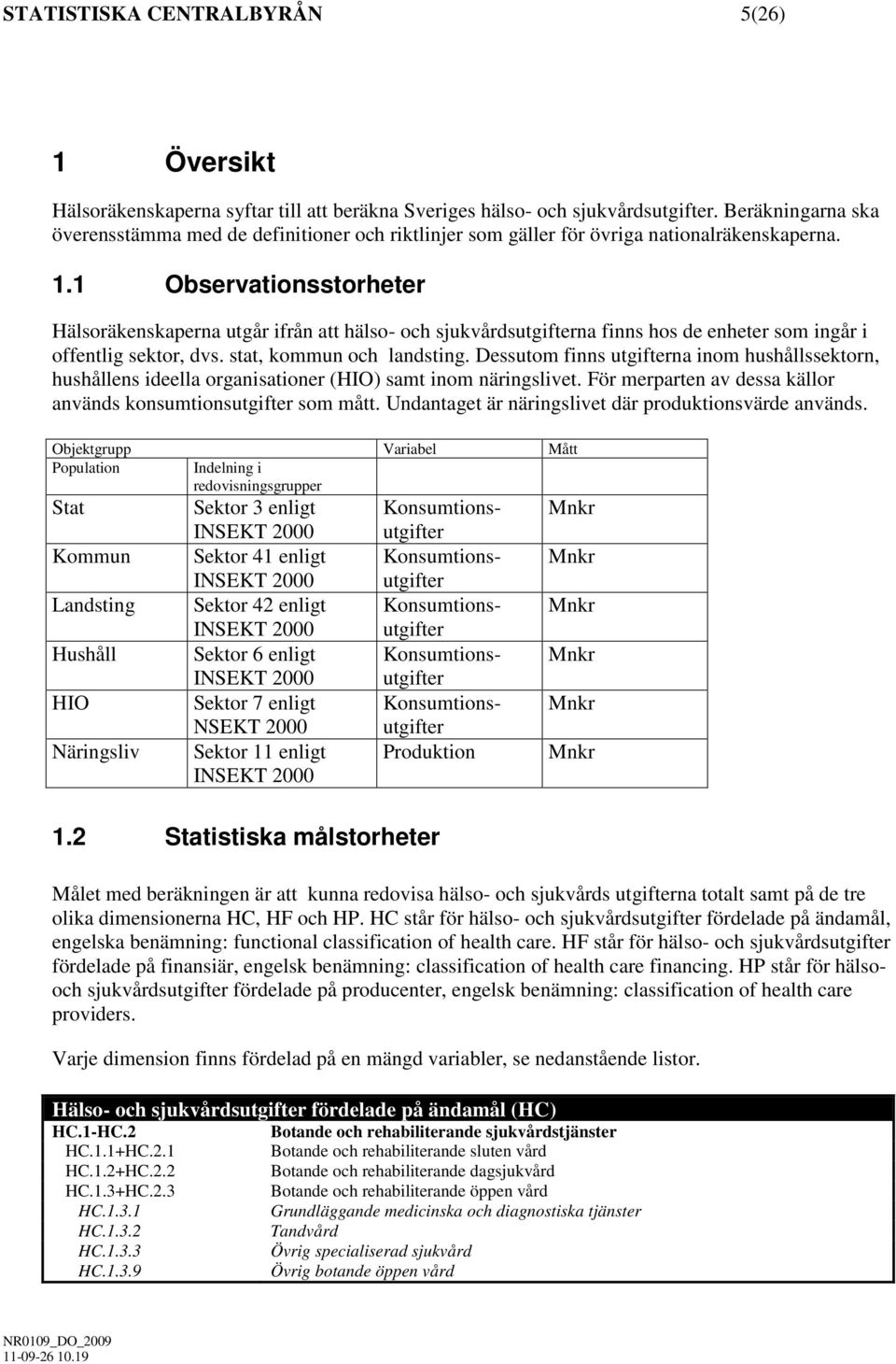 1 Observationsstorheter Hälsoräkenskaperna utgår ifrån att hälso- och sjukvårdsutgifterna finns hos de enheter som ingår i offentlig sektor, dvs. stat, kommun och landsting.
