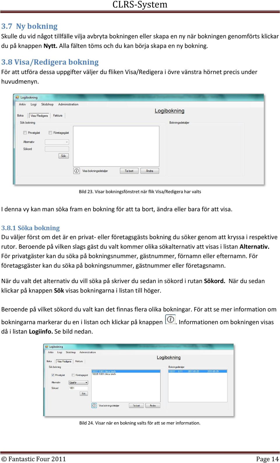 Visar bokningsfönstret när flik Visa/Redigera har valts I denna vy kan man söka fram en bokning för att ta bort, ändra eller bara för att visa. 3.8.