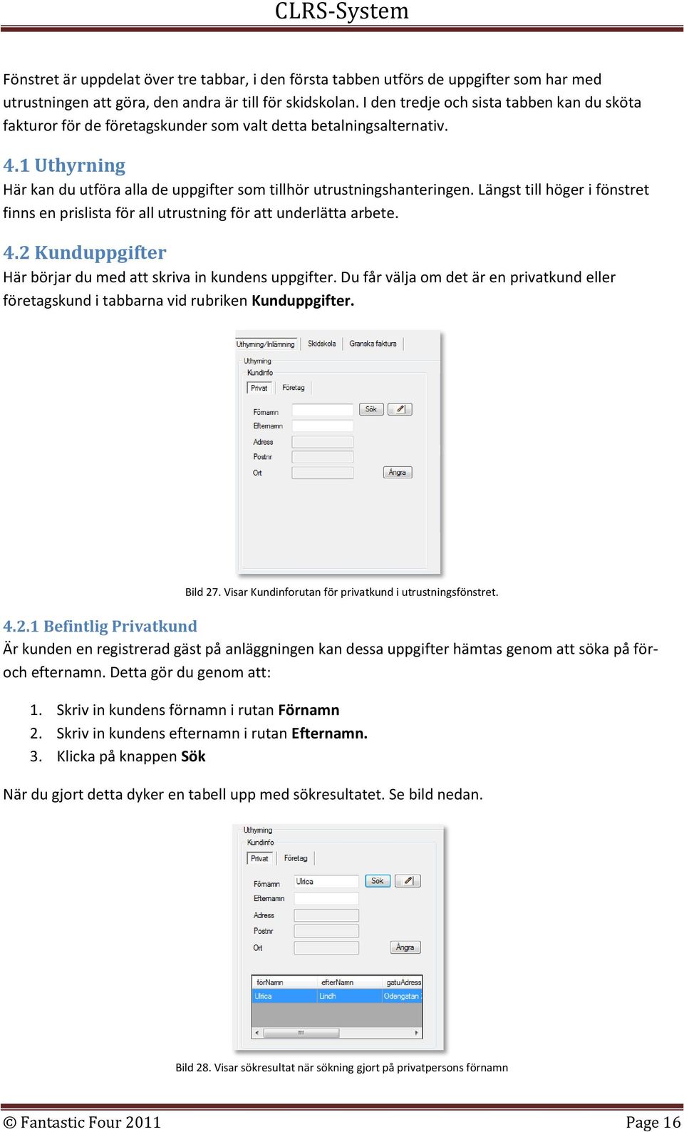 Längst till höger i fönstret finns en prislista för all utrustning för att underlätta arbete. 4.2 Kunduppgifter Här börjar du med att skriva in kundens uppgifter.