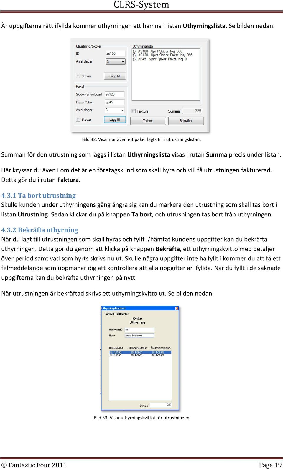 Här kryssar du även i om det är en företagskund som skall hyra och vill få utrustningen fakturerad. Detta gör du i rutan Faktura. 4.3.