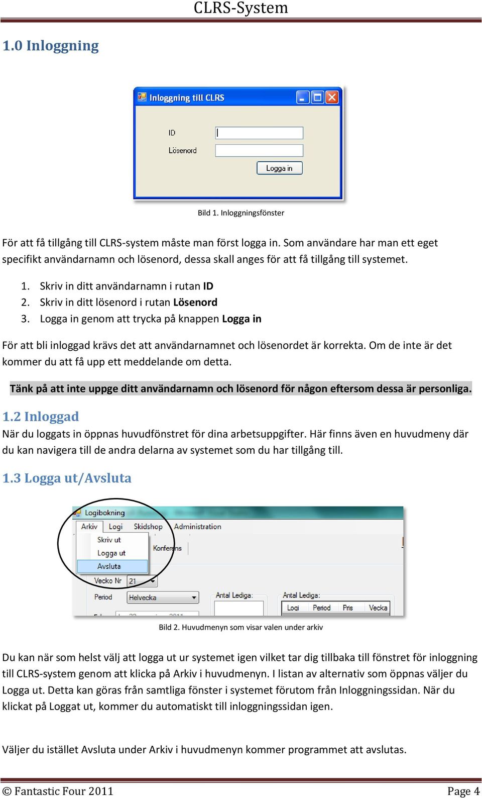 Skriv in ditt lösenord i rutan Lösenord 3. Logga in genom att trycka på knappen Logga in För att bli inloggad krävs det att användarnamnet och lösenordet är korrekta.