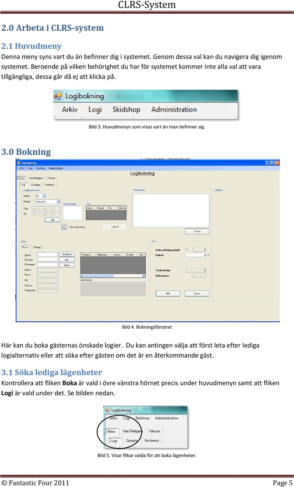 Bokningsfönstret Här kan du boka gästernas önskade logier. Du kan antingen välja att först leta efter lediga logialternativ eller att söka efter gästen om det är en återkommande gäst. 3.
