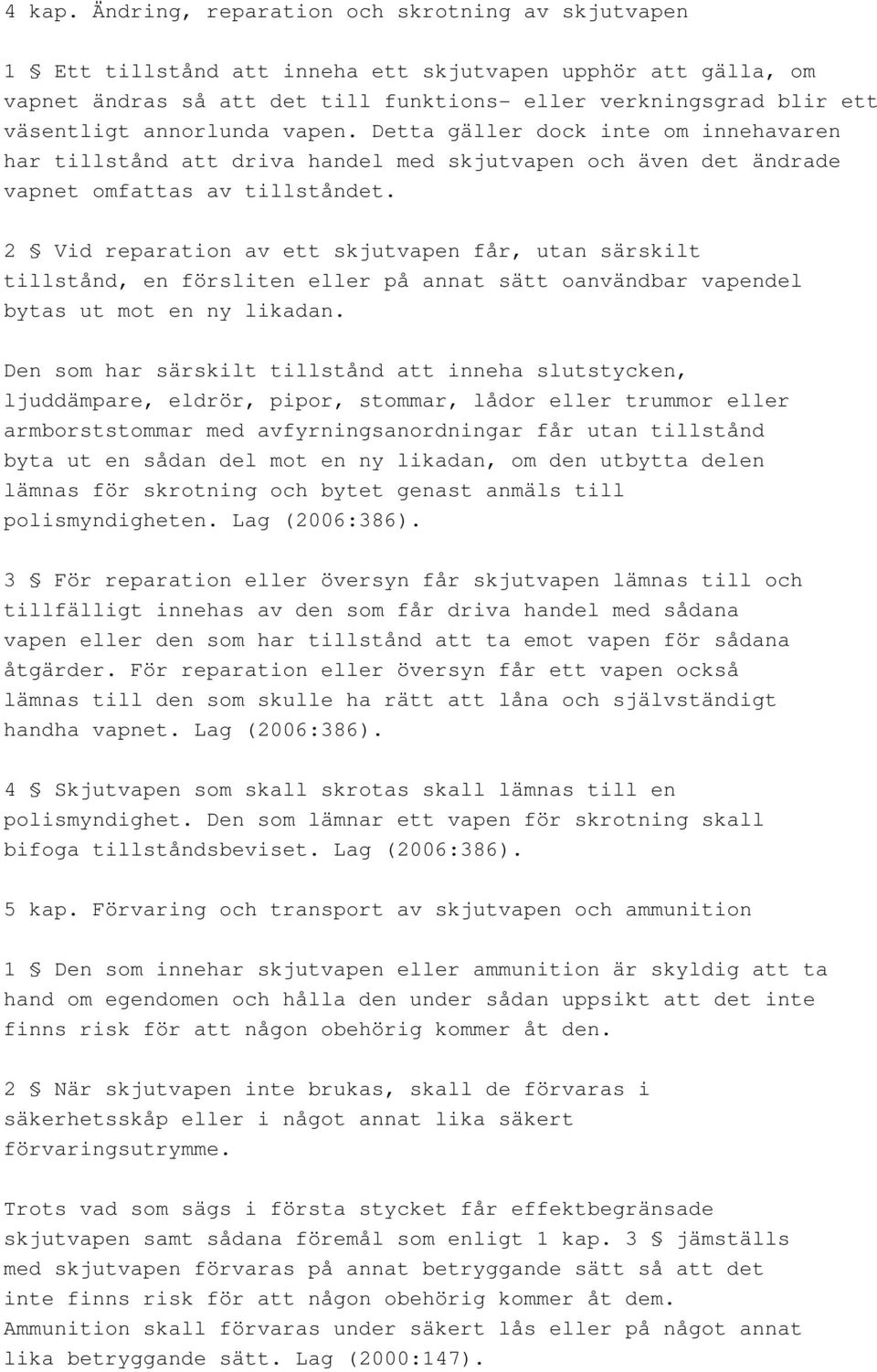 annorlunda vapen. Detta gäller dock inte om innehavaren har tillstånd att driva handel med skjutvapen och även det ändrade vapnet omfattas av tillståndet.