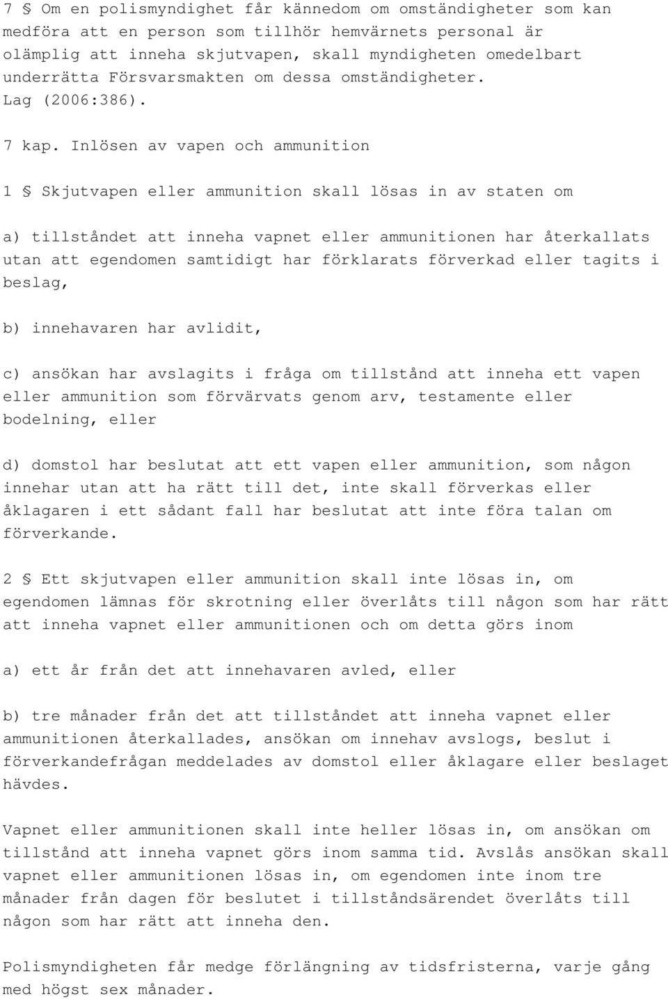 Inlösen av vapen och ammunition 1 Skjutvapen eller ammunition skall lösas in av staten om a) tillståndet att inneha vapnet eller ammunitionen har återkallats utan att egendomen samtidigt har