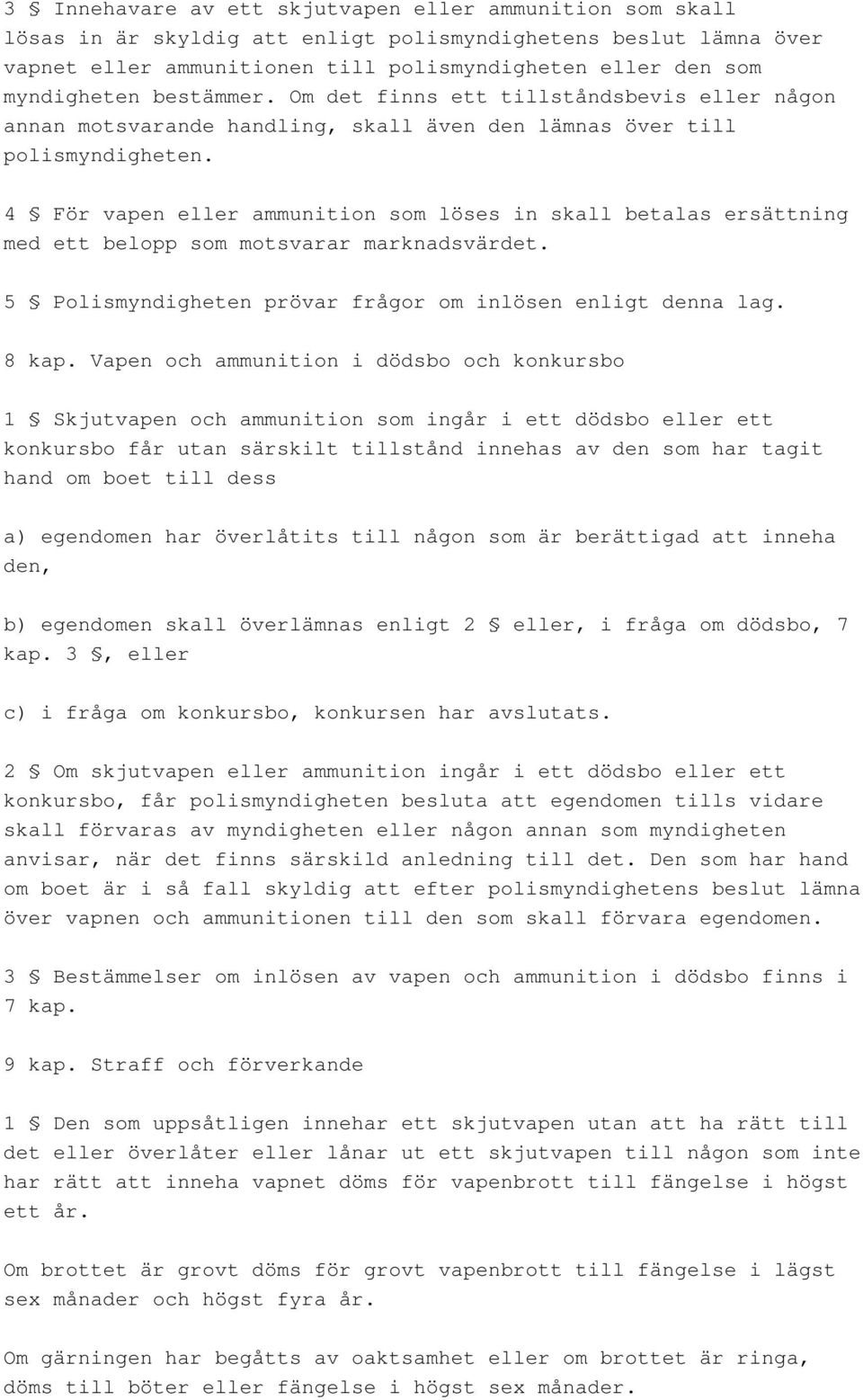 4 För vapen eller ammunition som löses in skall betalas ersättning med ett belopp som motsvarar marknadsvärdet. 5 Polismyndigheten prövar frågor om inlösen enligt denna lag. 8 kap.