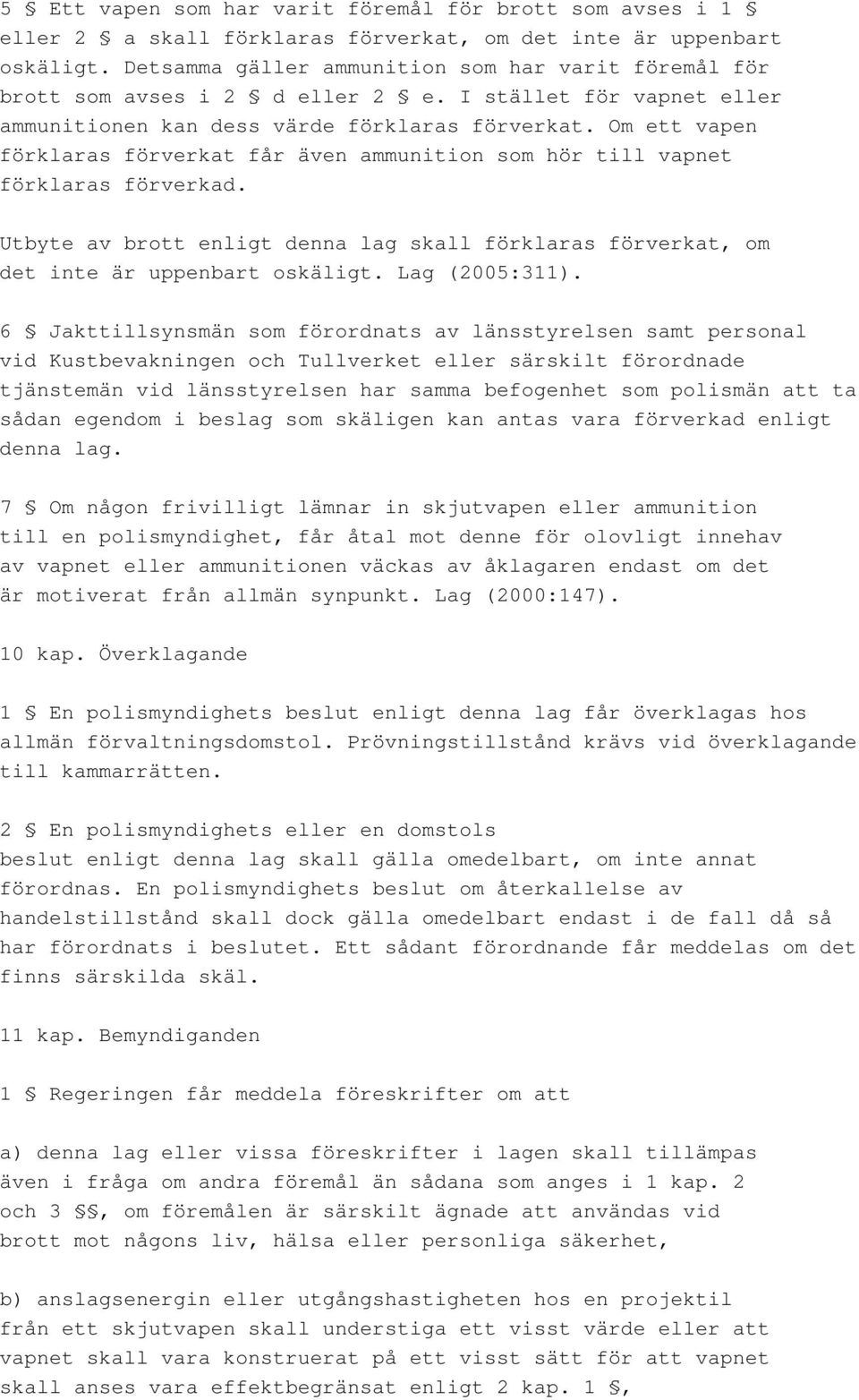 Om ett vapen förklaras förverkat får även ammunition som hör till vapnet förklaras förverkad. Utbyte av brott enligt denna lag skall förklaras förverkat, om det inte är uppenbart oskäligt.