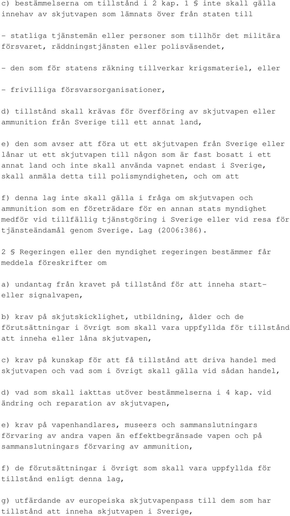 för statens räkning tillverkar krigsmateriel, eller - frivilliga försvarsorganisationer, d) tillstånd skall krävas för överföring av skjutvapen eller ammunition från Sverige till ett annat land, e)