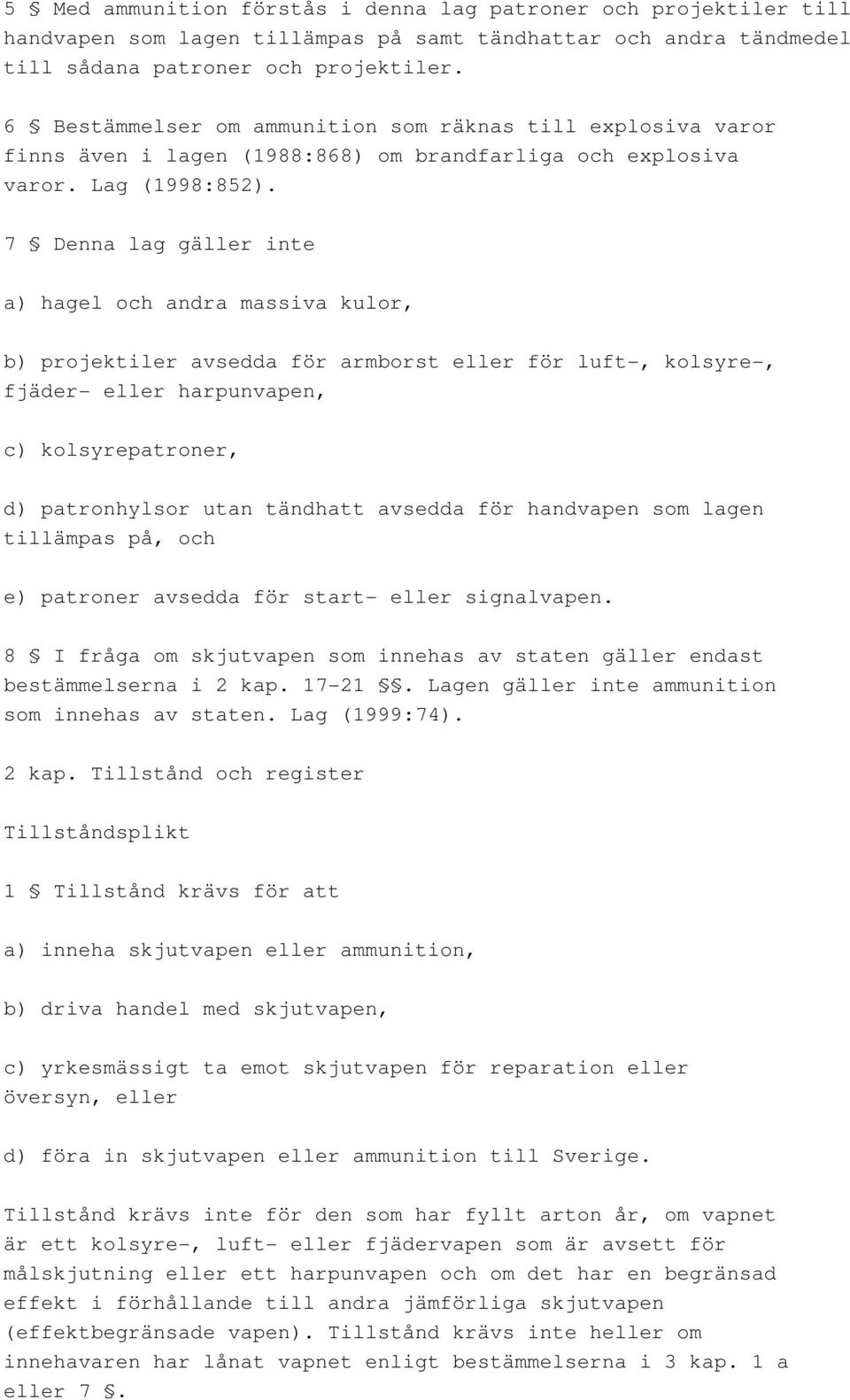 7 Denna lag gäller inte a) hagel och andra massiva kulor, b) projektiler avsedda för armborst eller för luft-, kolsyre-, fjäder- eller harpunvapen, c) kolsyrepatroner, d) patronhylsor utan tändhatt