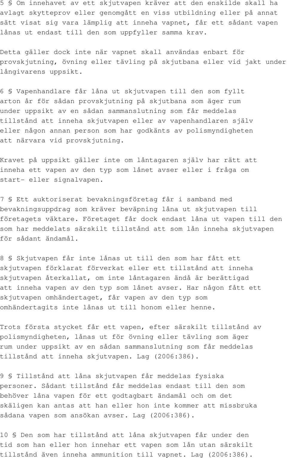 Detta gäller dock inte när vapnet skall användas enbart för provskjutning, övning eller tävling på skjutbana eller vid jakt under långivarens uppsikt.