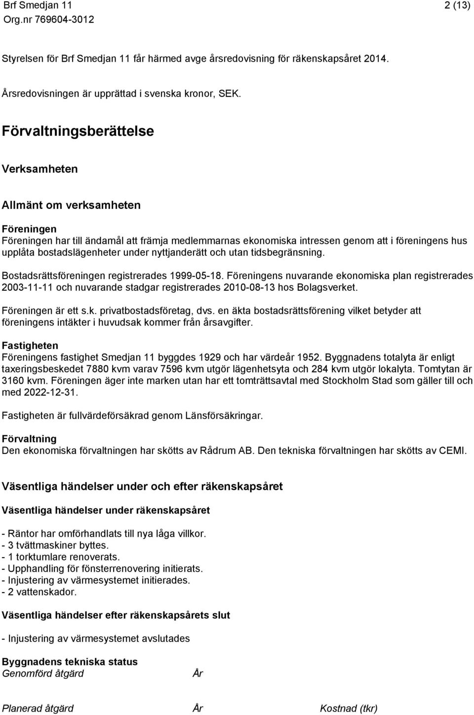 under nyttjanderätt och utan tidsbegränsning. Bostadsrättsföreningen registrerades 1999-05-18.