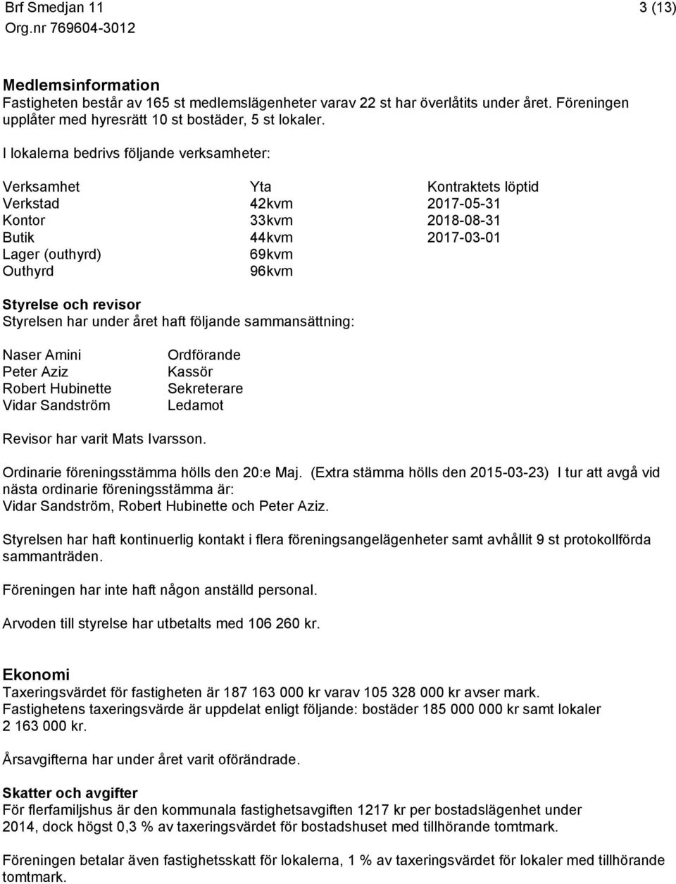 revisor Styrelsen har under året haft följande sammansättning: Naser Amini Peter Aziz Robert Hubinette Vidar Sandström Ordförande Kassör Sekreterare Ledamot Revisor har varit Mats Ivarsson.