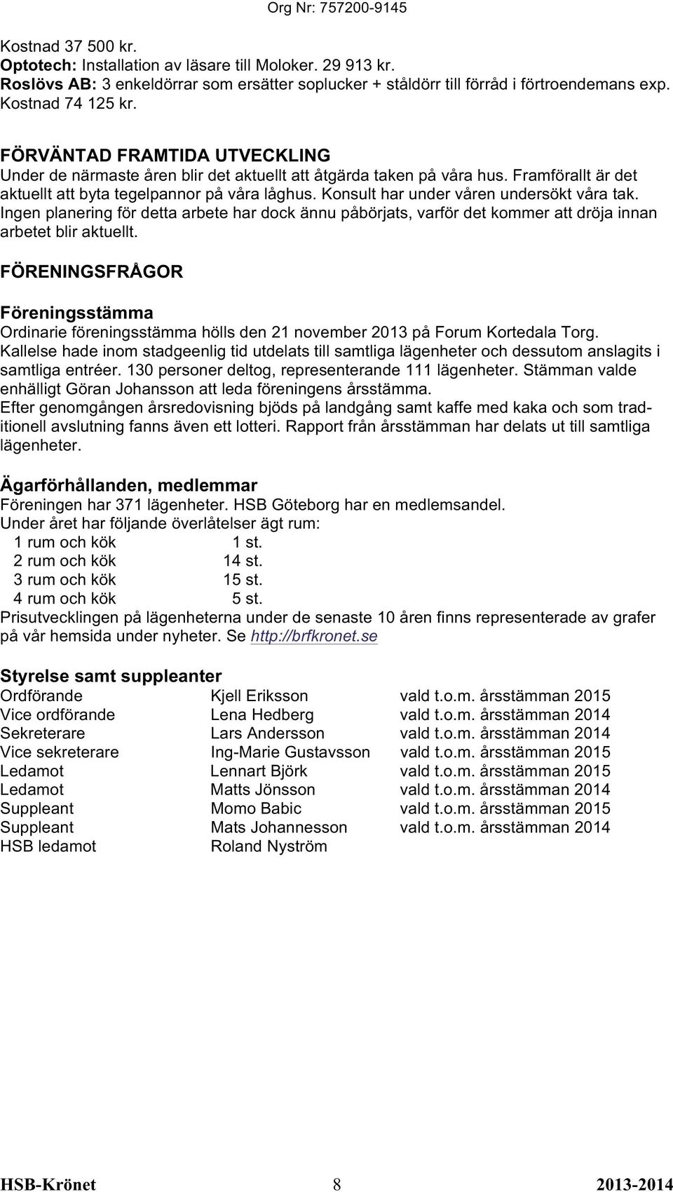 Konsult har under våren undersökt våra tak. Ingen planering för detta arbete har dock ännu påbörjats, varför det kommer att dröja innan arbetet blir aktuellt.
