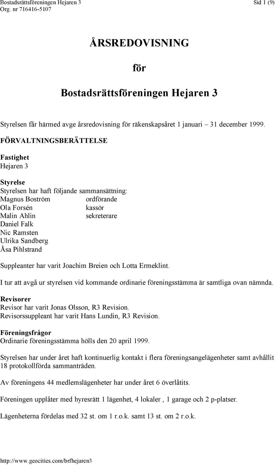 Sandberg Åsa Pihlstrand Suppleanter har varit Joachim Breien och Lotta Ermeklint. I tur att avgå ur styrelsen vid kommande ordinarie föreningsstämma är samtliga ovan nämnda.