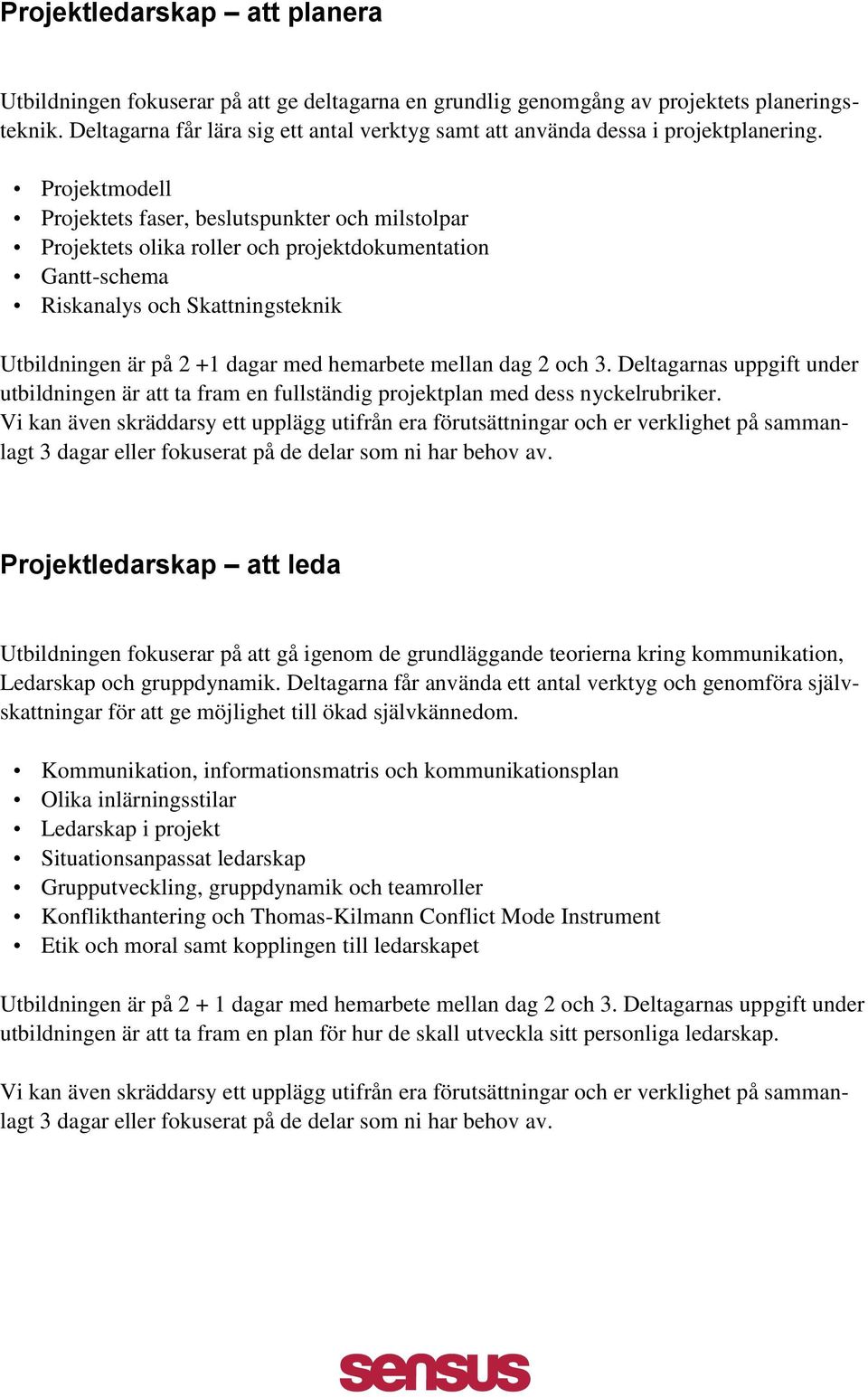 Projektmodell Projektets faser, beslutspunkter och milstolpar Projektets olika roller och projektdokumentation Gantt-schema Riskanalys och Skattningsteknik Utbildningen är på 2 +1 dagar med hemarbete