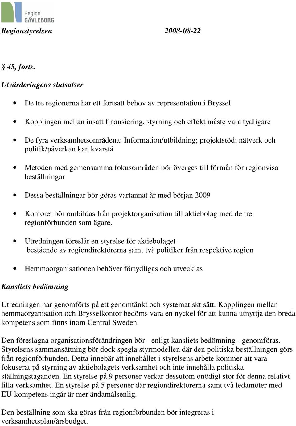 verksamhetsområdena: Information/utbildning; projektstöd; nätverk och politik/påverkan kan kvarstå Metoden med gemensamma fokusområden bör överges till förmån för regionvisa beställningar Dessa