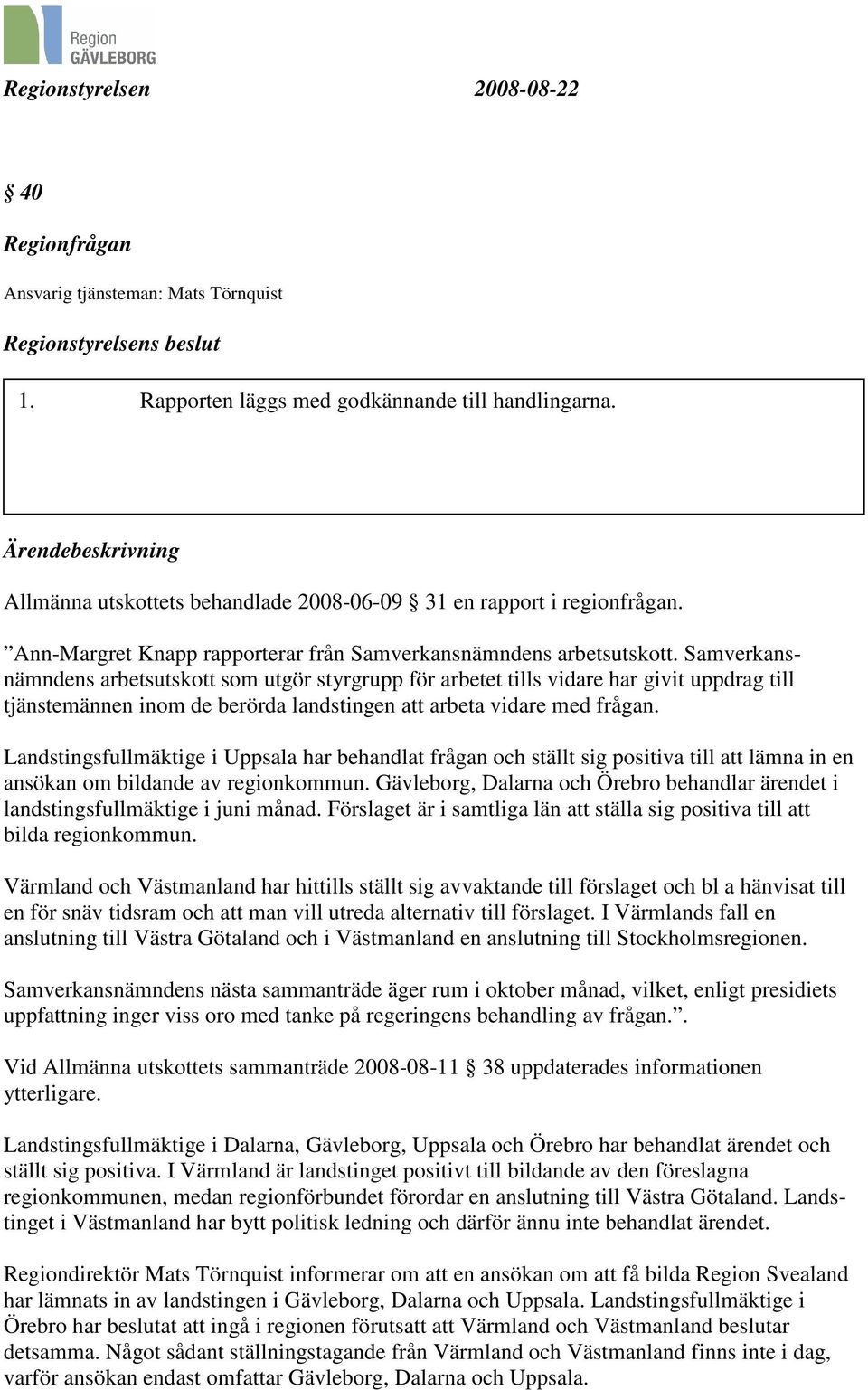 Samverkansnämndens arbetsutskott som utgör styrgrupp för arbetet tills vidare har givit uppdrag till tjänstemännen inom de berörda landstingen att arbeta vidare med frågan.