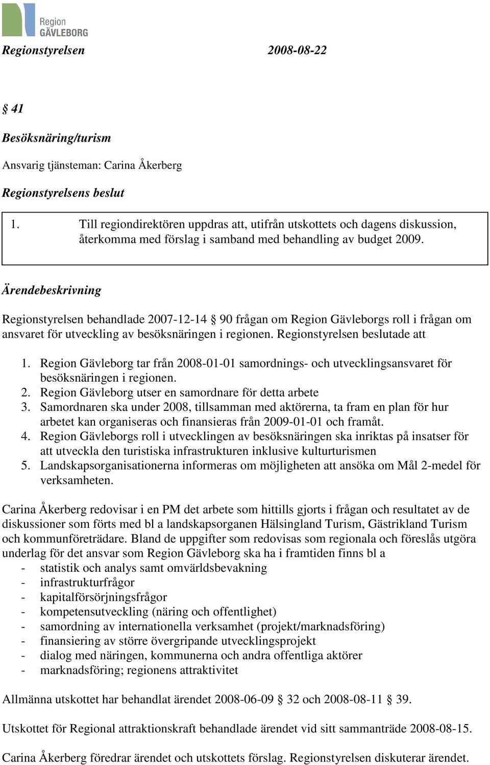 Regionstyrelsen behandlade 2007-12-14 90 frågan om Region Gävleborgs roll i frågan om ansvaret för utveckling av besöksnäringen i regionen. Regionstyrelsen beslutade att 1.