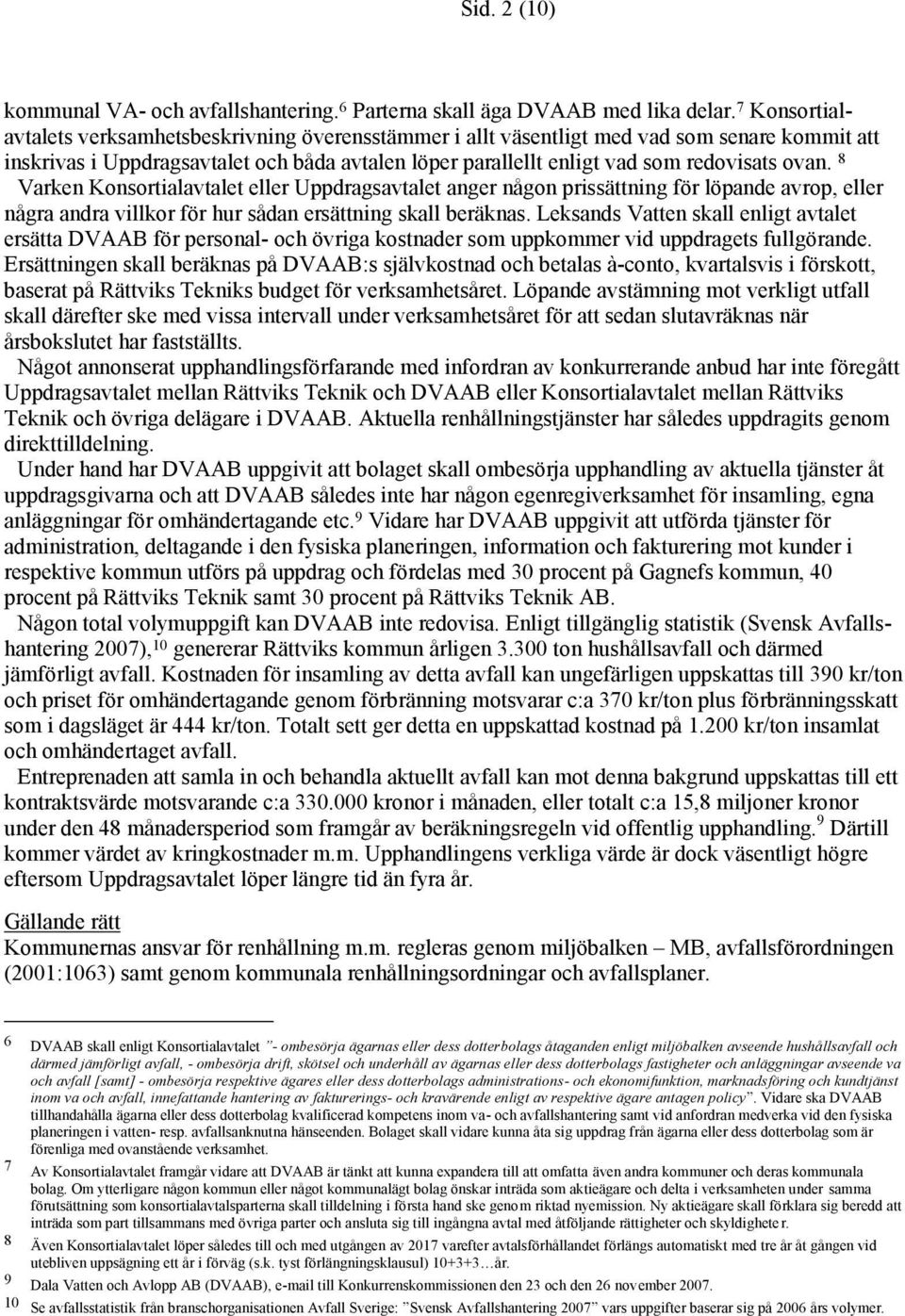 8 Varken Konsortialavtalet eller Uppdragsavtalet anger någon prissättning för löpande avrop, eller några andra villkor för hur sådan ersättning skall beräknas.
