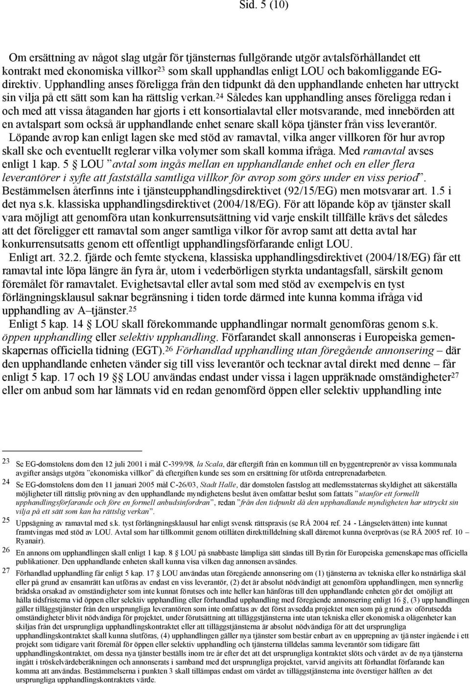 24 Således kan upphandling anses föreligga redan i och med att vissa åtaganden har gjorts i ett konsortialavtal eller motsvarande, med innebörden att en avtalspart som också är upphandlande enhet