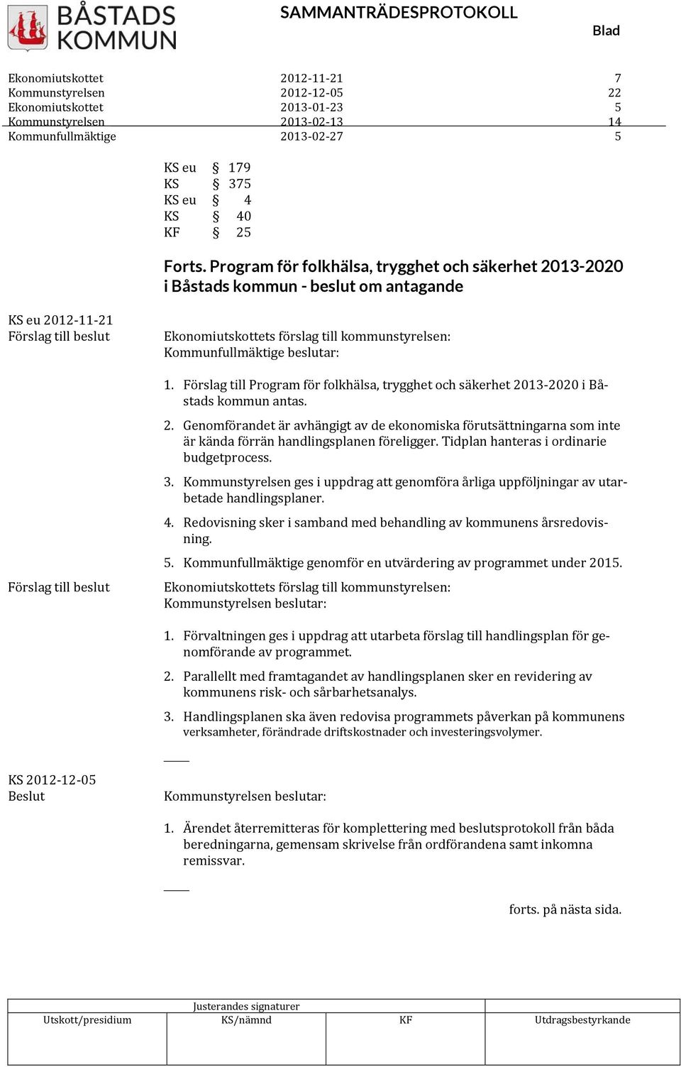 kommunstyrelsen: 1. Förslag till Program för folkhälsa, trygghet och säkerhet 2013 2020 i Båstads kommun antas. 2. Genomförandet är avhängigt av de ekonomiska förutsättningarna som inte är kända förrän handlingsplanen föreligger.