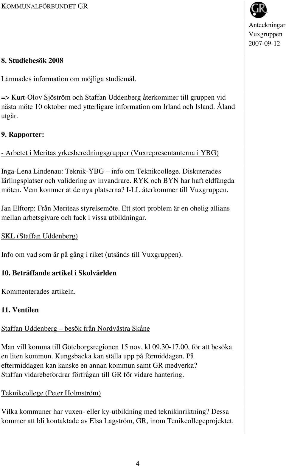 Rapporter: - Arbetet i Meritas yrkesberedningsgrupper (Vuxrepresentanterna i YBG) Inga-Lena Lindenau: Teknik-YBG info om Teknikcollege. Diskuterades lärlingsplatser och validering av invandrare.