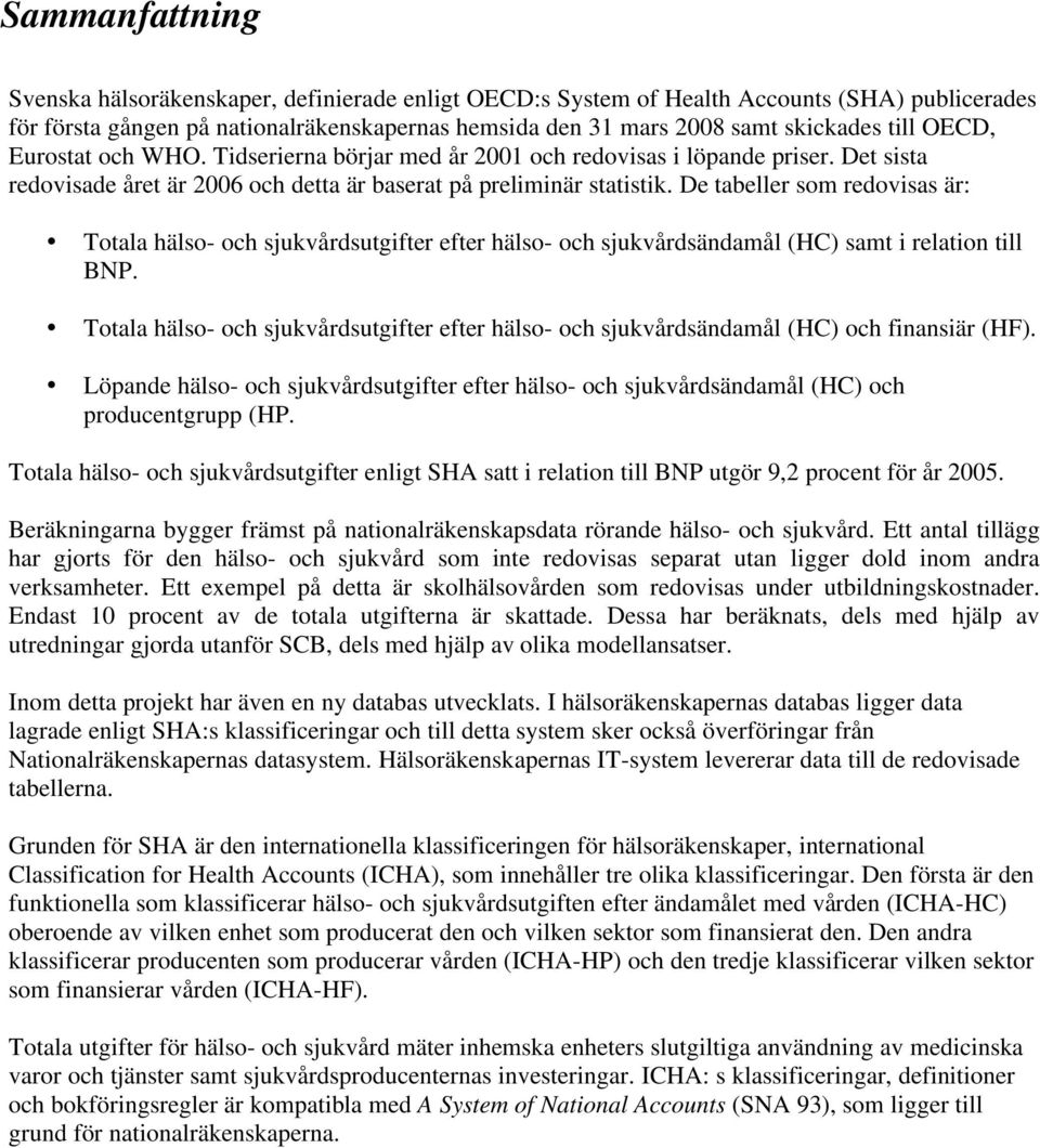 De tabeller som redovisas är: Totala hälso- och sjukvårdsutgifter efter hälso- och sjukvårdsändamål (HC) samt i relation till BNP.