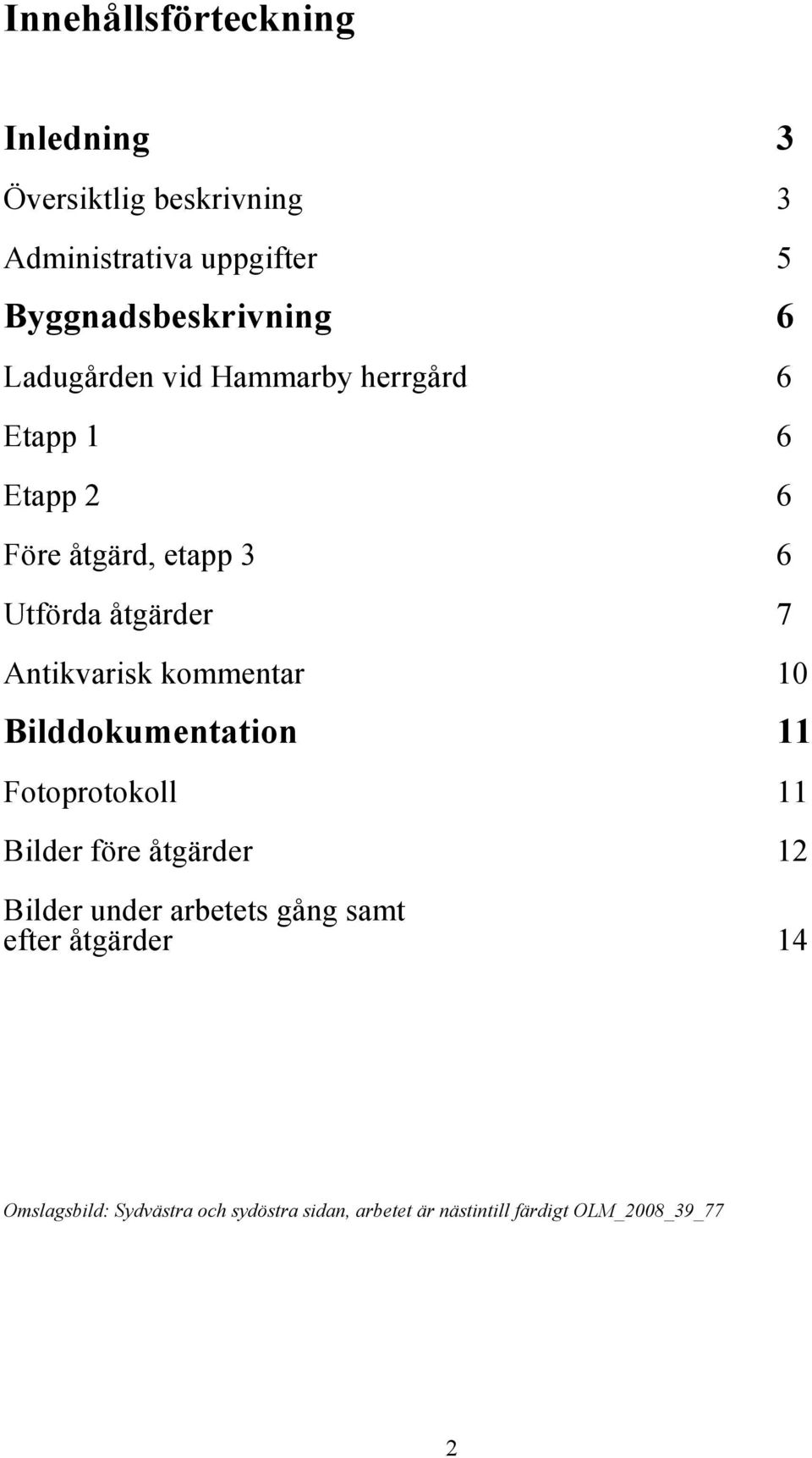 Antikvarisk kommentar 10 Bilddokumentation 11 Fotoprotokoll 11 Bilder före åtgärder 12 Bilder under