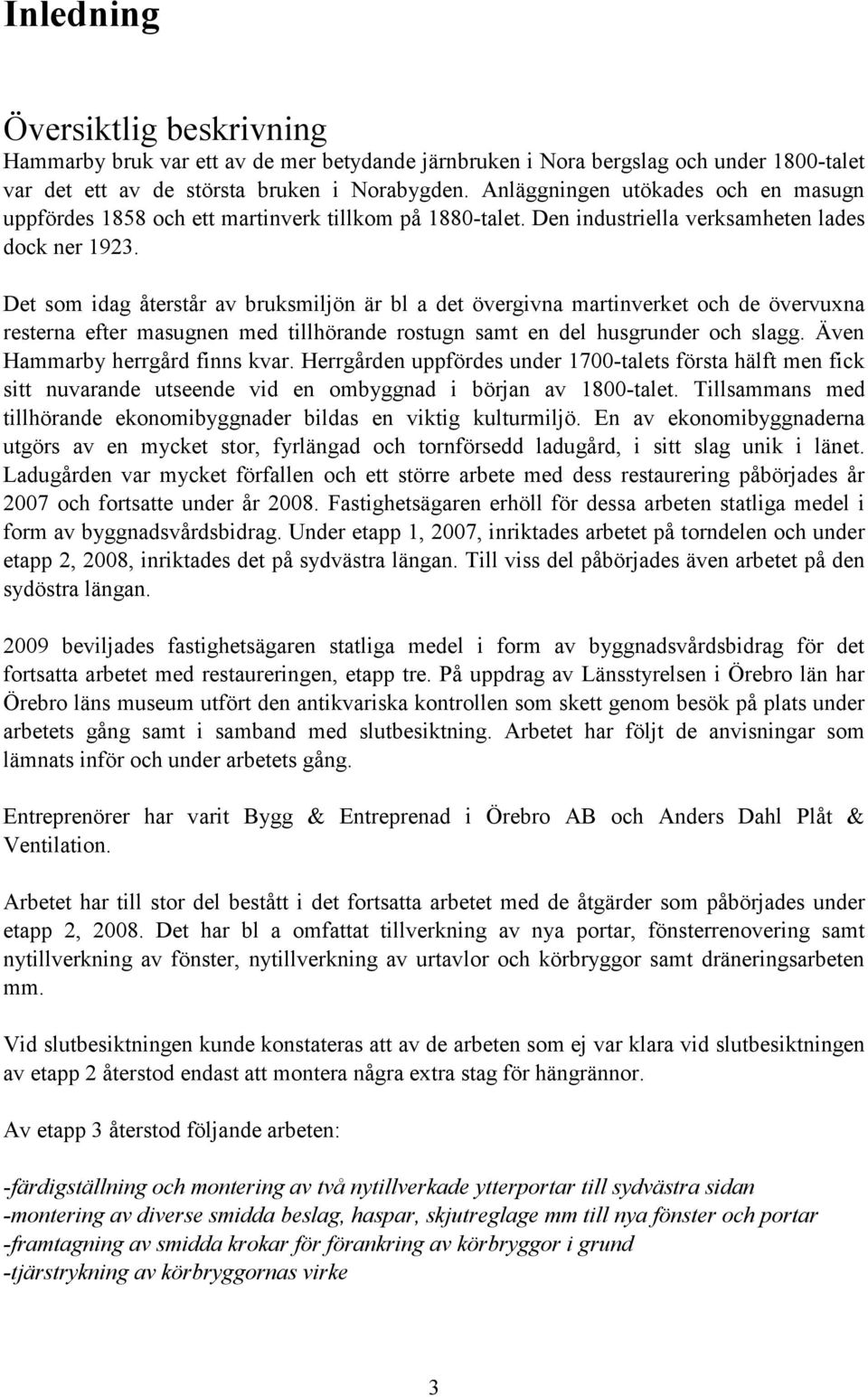 Det som idag återstår av bruksmiljön är bl a det övergivna martinverket och de övervuxna resterna efter masugnen med tillhörande rostugn samt en del husgrunder och slagg.