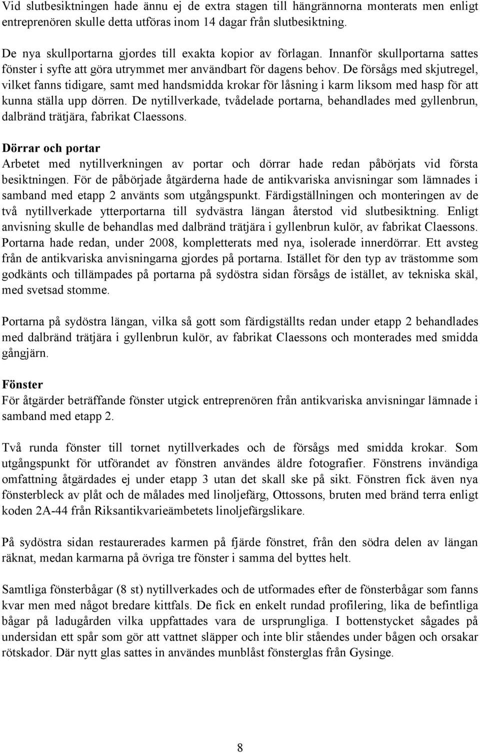 De försågs med skjutregel, vilket fanns tidigare, samt med handsmidda krokar för låsning i karm liksom med hasp för att kunna ställa upp dörren.