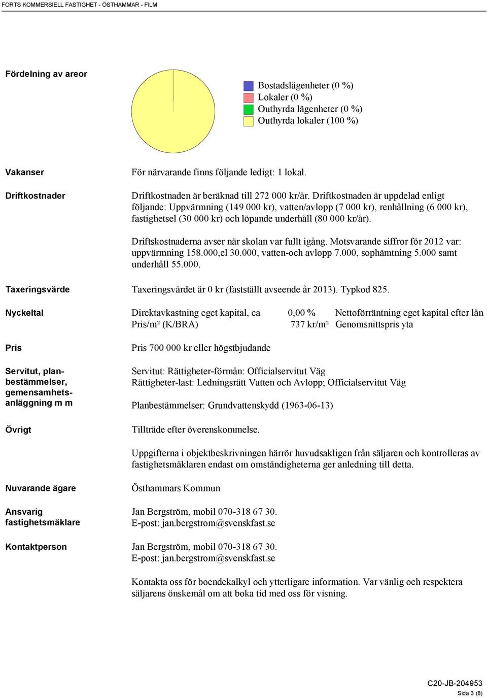 Driftkostnaden är uppdelad enligt följande: Uppvärmning (149 000 kr), vatten/avlopp (7 000 kr), renhållning (6 000 kr), fastighetsel (30 000 kr) och löpande underhåll (80 000 kr/år).