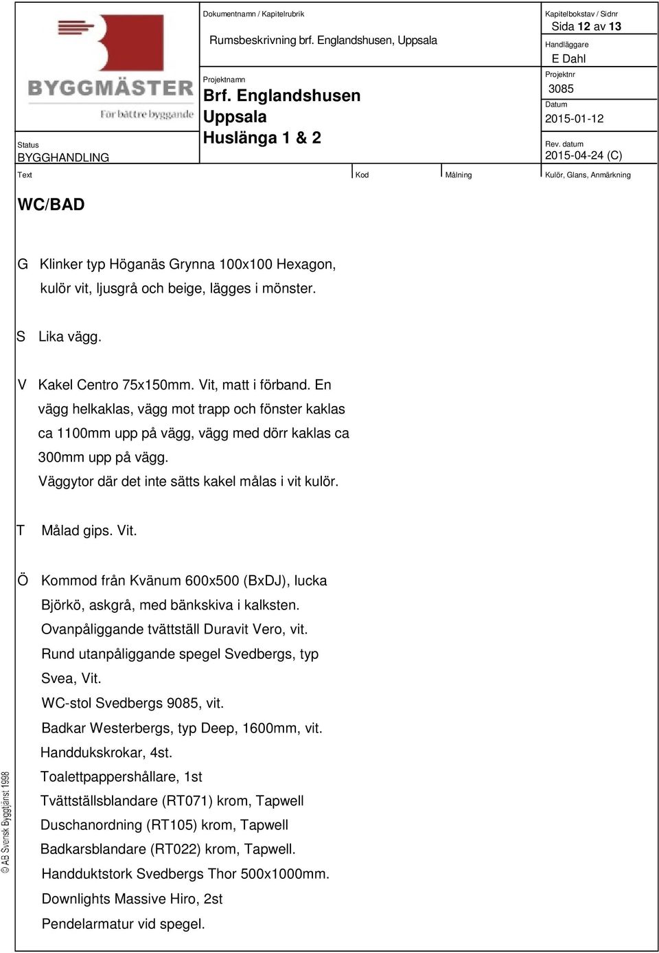 Ö Kommod från Kvänum 600x500 (BxDJ), lucka Björkö, askgrå, med bänkskiva i kalksten. Ovanpåliggande tvättställ Duravit Vero, vit. Rund utanpåliggande spegel Svedbergs, typ Svea, Vit.