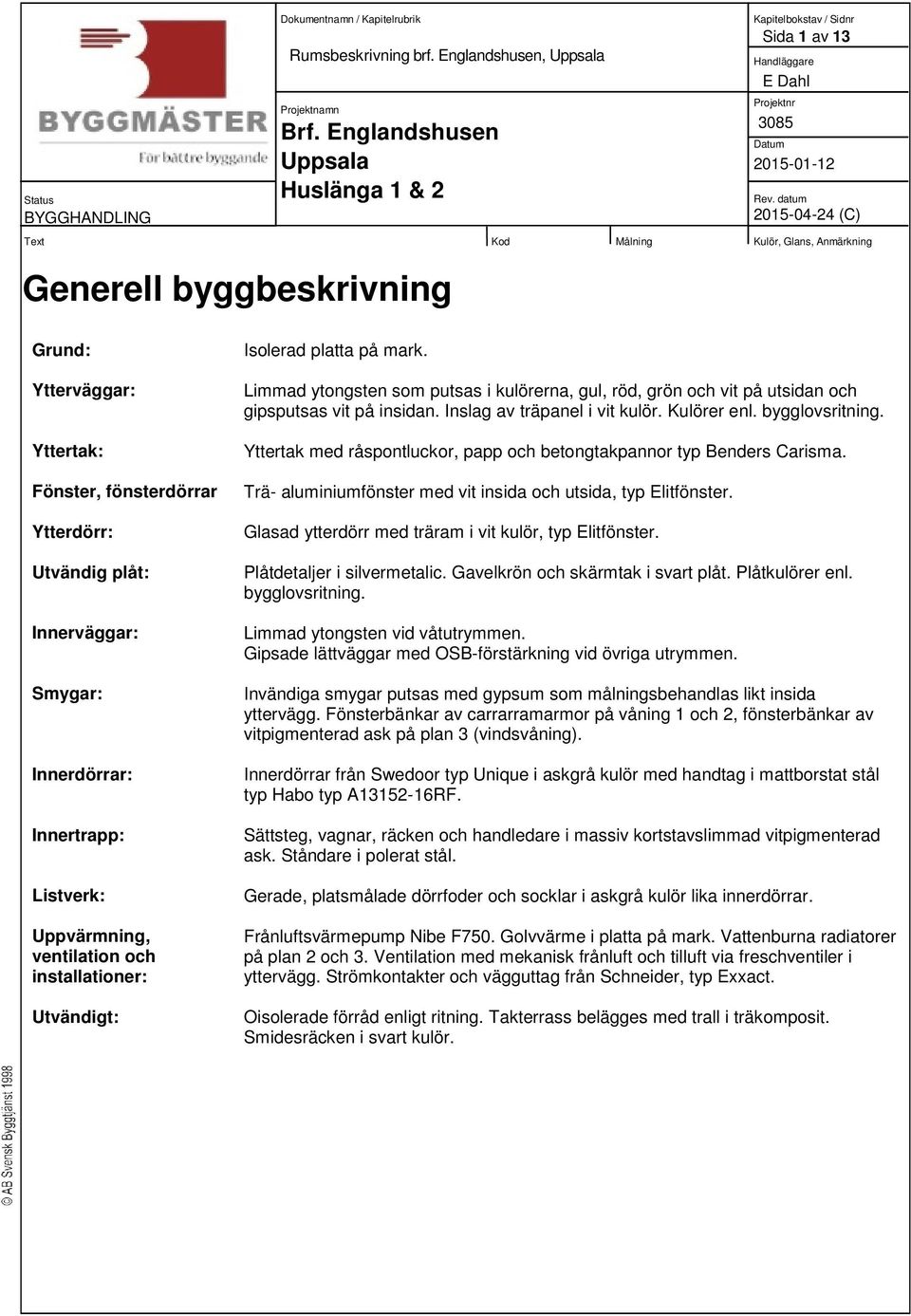 Uppvärmning, ventilation och installationer: Utvändigt: Isolerad platta på mark. Limmad ytongsten som putsas i kulörerna, gul, röd, grön och vit på utsidan och gipsputsas vit på insidan.