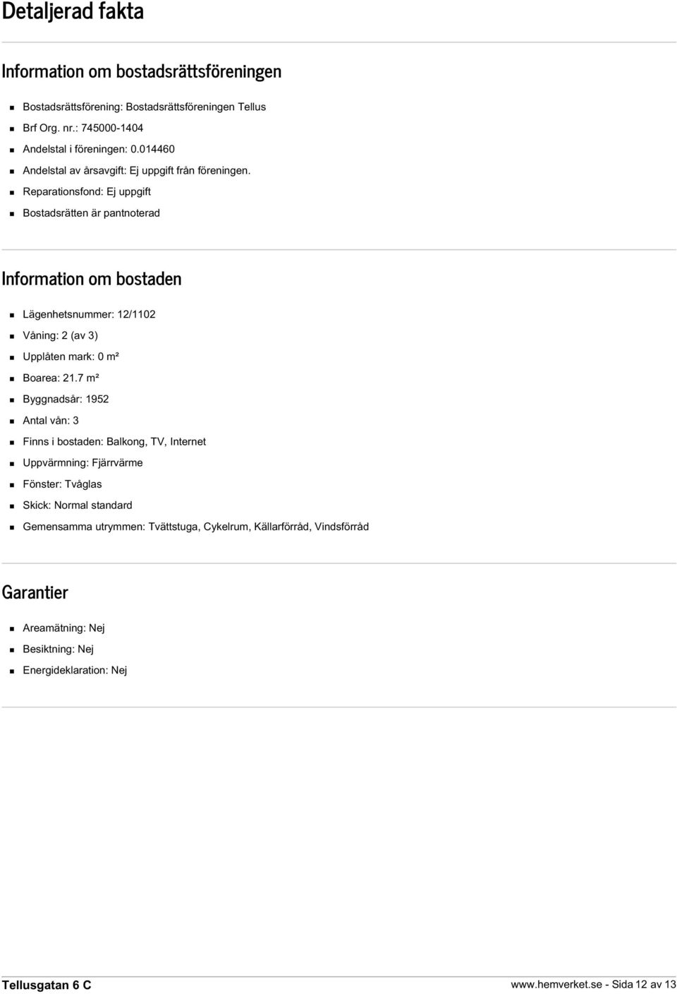 Reparationsfond: Ej uppgift Bostadsrätten är pantnoterad Information om bostaden Lägenhetsnummer: 12/1102 Våning: 2 (av 3) Upplåten mark: 0 m² Boarea: 21.