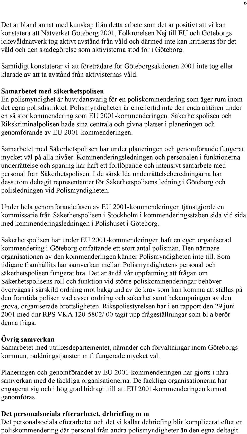 Samtidigt konstaterar vi att företrädare för Göteborgsaktionen 2001 inte tog eller klarade av att ta avstånd från aktivisternas våld.