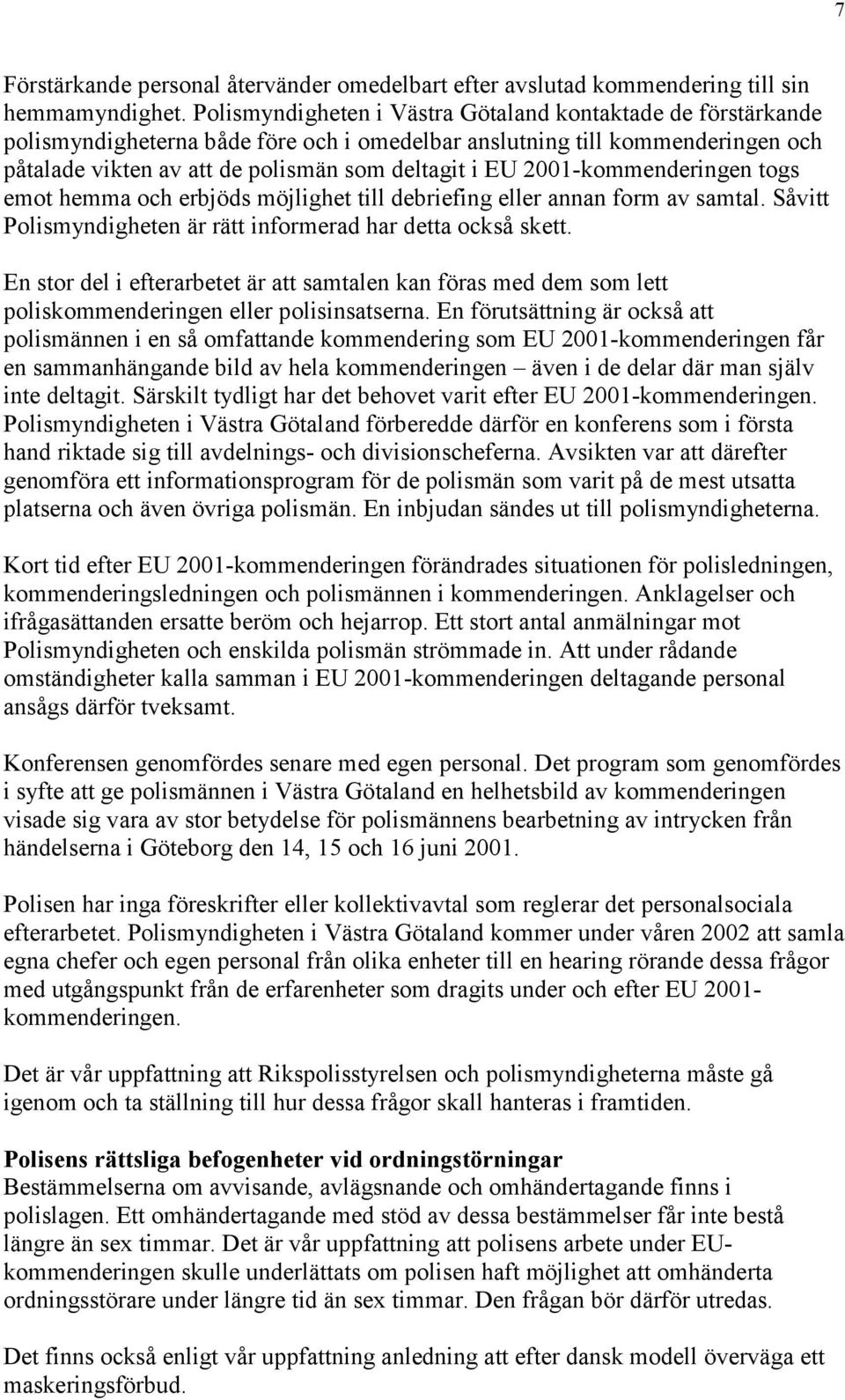 2001-kommenderingen togs emot hemma och erbjöds möjlighet till debriefing eller annan form av samtal. Såvitt Polismyndigheten är rätt informerad har detta också skett.