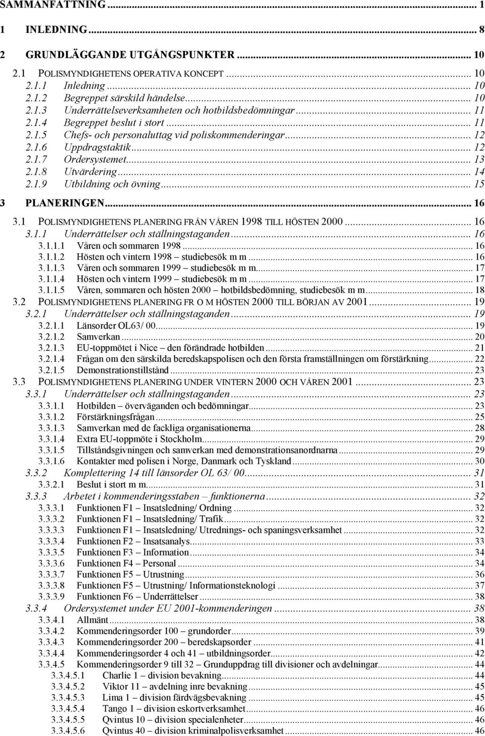 .. 15 3 PLANERINGEN... 16 3.1 POLISMYNDIGHETENS PLANERING FRÅN VÅREN 1998 TILL HÖSTEN 2000... 16 3.1.1 Underrättelser och ställningstaganden... 16 3.1.1.1 Våren och sommaren 1998... 16 3.1.1.2 Hösten och vintern 1998 studiebesök m m.
