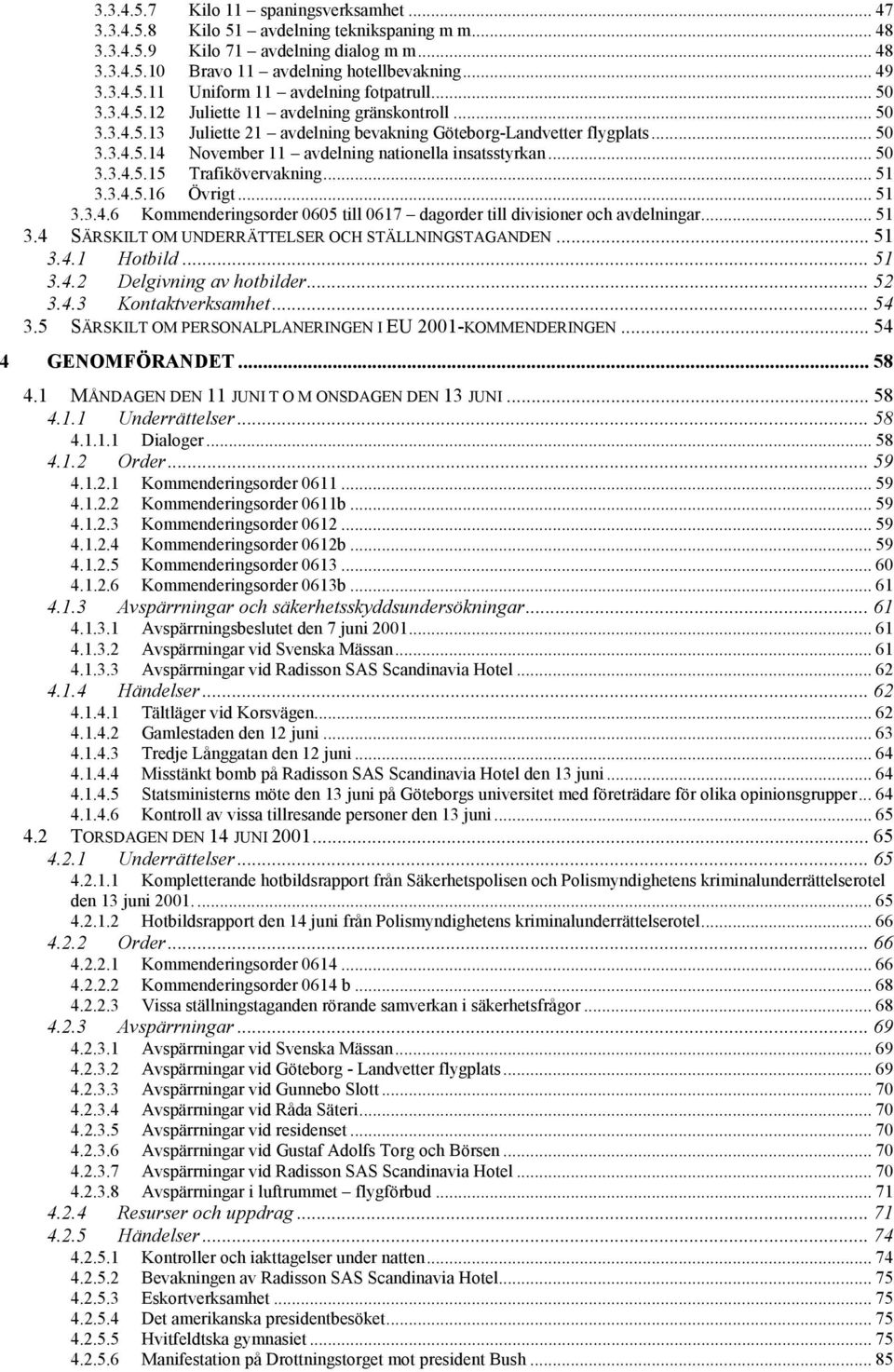.. 50 3.3.4.5.15 Trafikövervakning... 51 3.3.4.5.16 Övrigt... 51 3.3.4.6 Kommenderingsorder 0605 till 0617 dagorder till divisioner och avdelningar... 51 3.4 SÄRSKILT OM UNDERRÄTTELSER OCH STÄLLNINGSTAGANDEN.