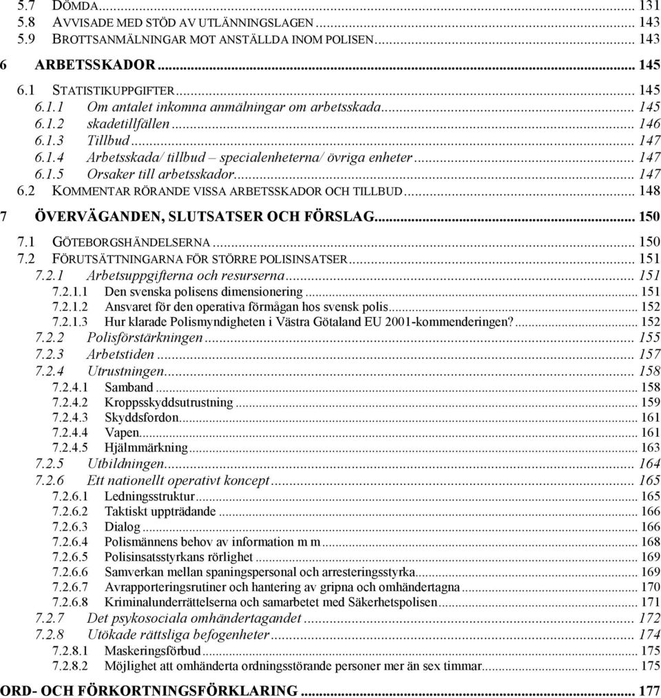 .. 148 7 ÖVERVÄGANDEN, SLUTSATSER OCH FÖRSLAG... 150 7.1 GÖTEBORGSHÄNDELSERNA... 150 7.2 FÖRUTSÄTTNINGARNA FÖR STÖRRE POLISINSATSER... 151 7.2.1 Arbetsuppgifterna och resurserna... 151 7.2.1.1 Den svenska polisens dimensionering.