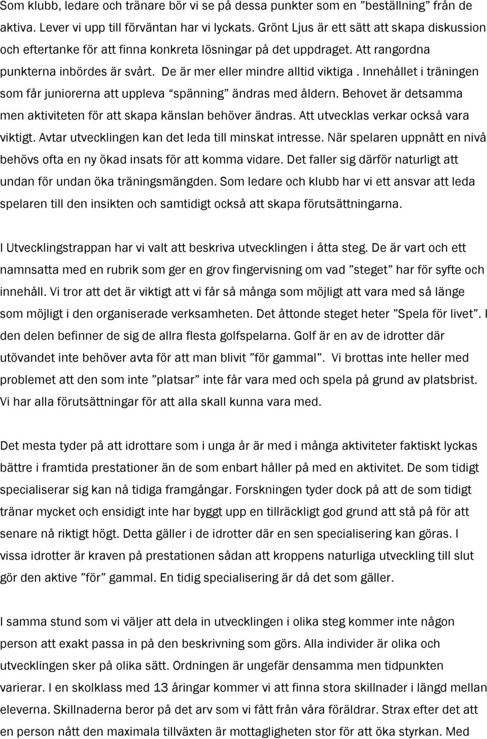 Innehållet i träningen som får juniorerna att uppleva spänning ändras med åldern. Behovet är detsamma men aktiviteten för att skapa känslan behöver ändras. Att utvecklas verkar också vara viktigt.