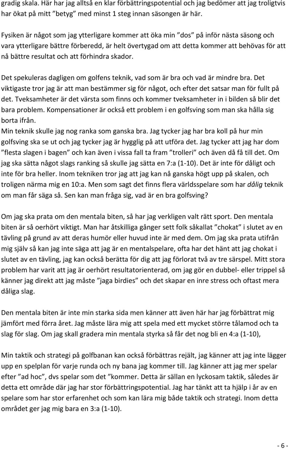och att förhindra skador. Det spekuleras dagligen om golfens teknik, vad som är bra och vad är mindre bra.