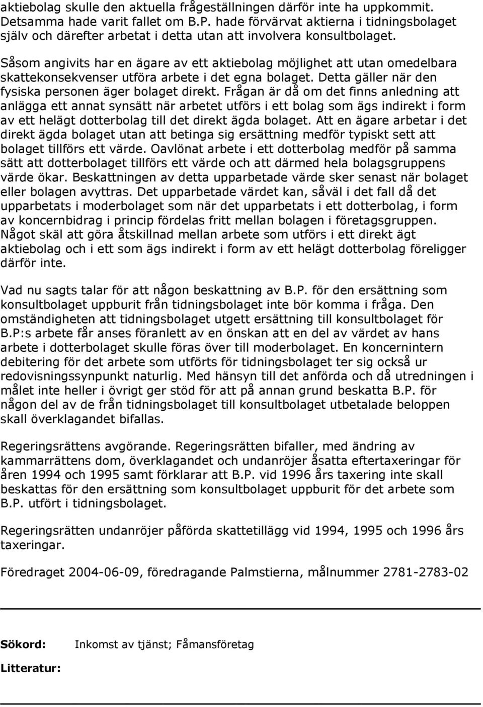Såsom angivits har en ägare av ett aktiebolag möjlighet att utan omedelbara skattekonsekvenser utföra arbete i det egna bolaget. Detta gäller när den fysiska personen äger bolaget direkt.