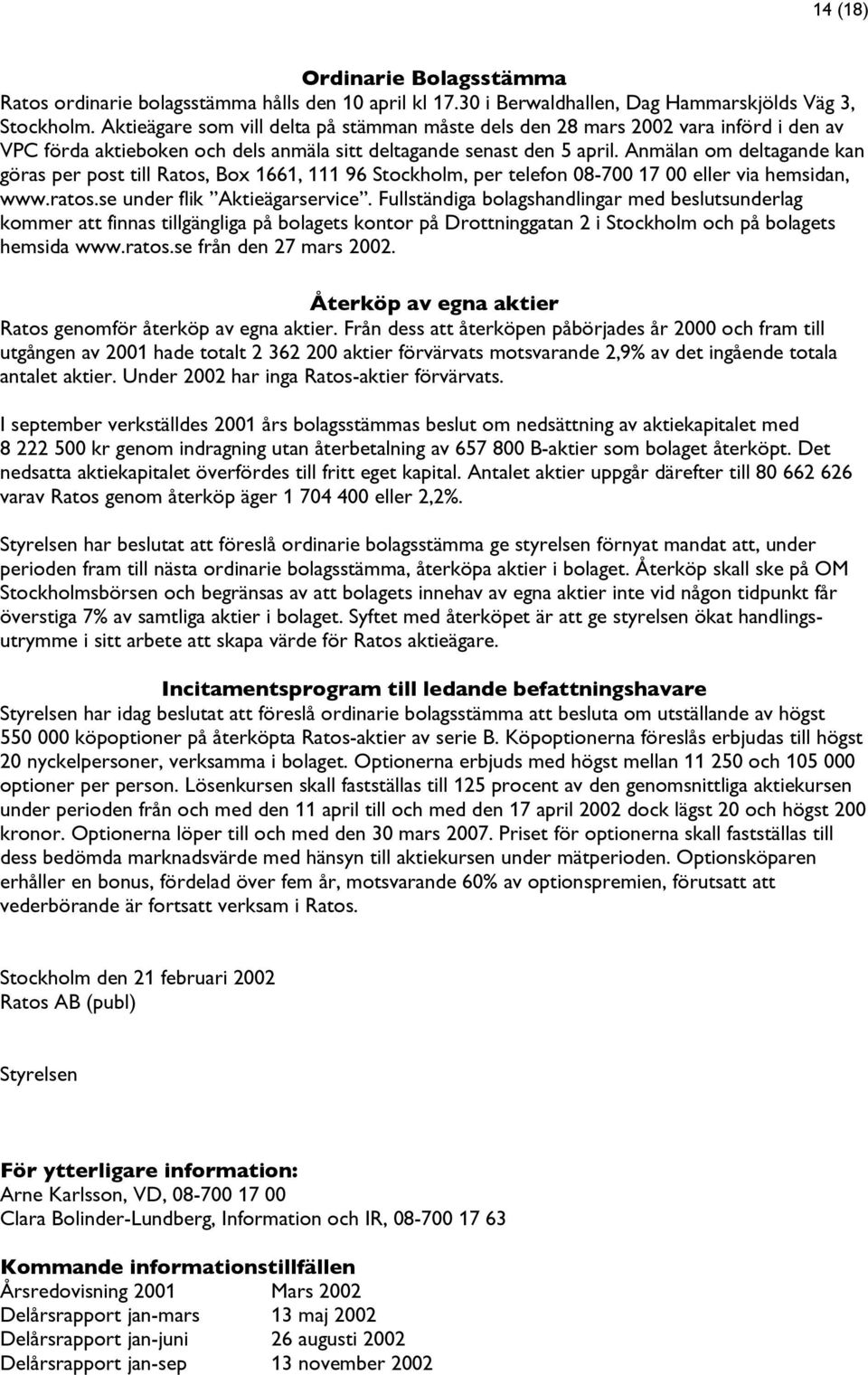 Anmälan om deltagande kan göras per post till Ratos, Box 1661, 111 96 Stockholm, per telefon 08-700 17 00 eller via hemsidan, www.ratos.se under flik Aktieägarservice.