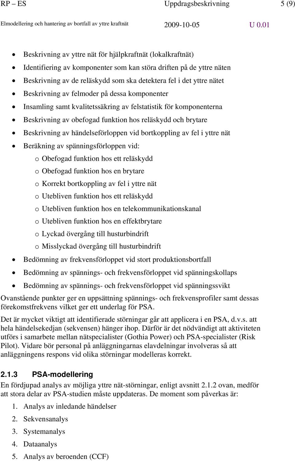 brytare Beskrivning av händelseförloppen vid bortkoppling av fel i yttre nät Beräkning av spänningsförloppen vid: o Obefogad funktion hos ett reläskydd o Obefogad funktion hos en brytare o Korrekt