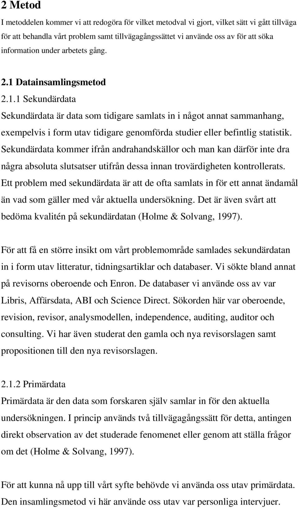 Sekundärdata kommer ifrån andrahandskällor och man kan därför inte dra några absoluta slutsatser utifrån dessa innan trovärdigheten kontrollerats.