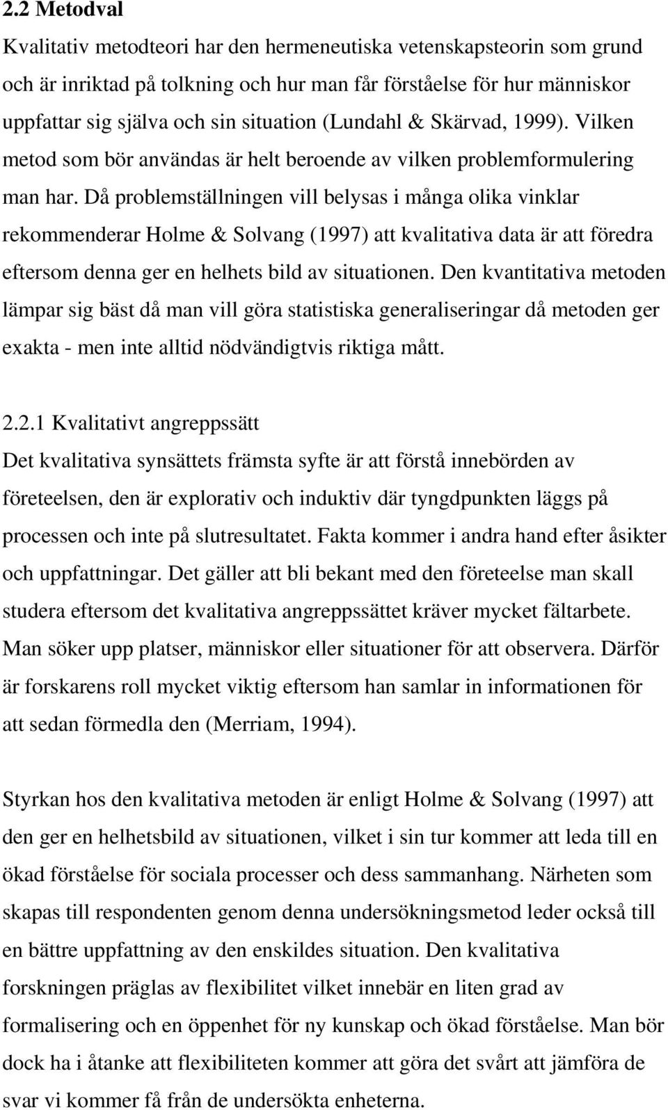 Då problemställningen vill belysas i många olika vinklar rekommenderar Holme & Solvang (1997) att kvalitativa data är att föredra eftersom denna ger en helhets bild av situationen.