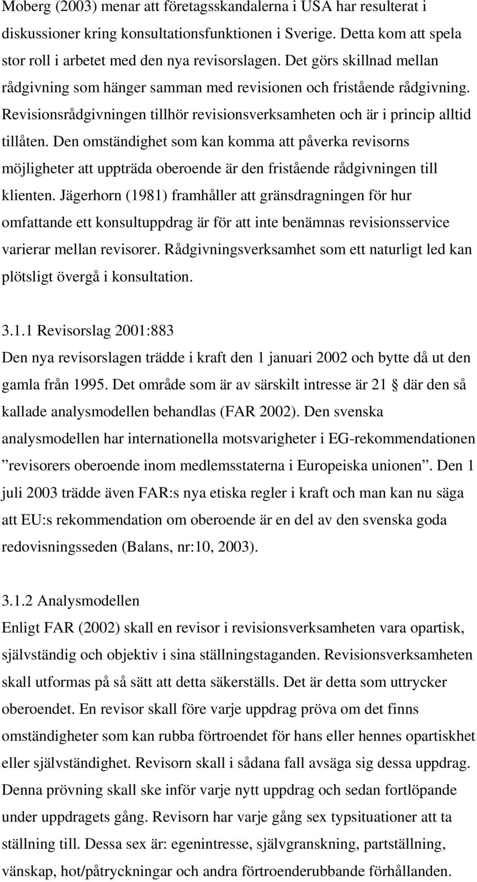 Den omständighet som kan komma att påverka revisorns möjligheter att uppträda oberoende är den fristående rådgivningen till klienten.