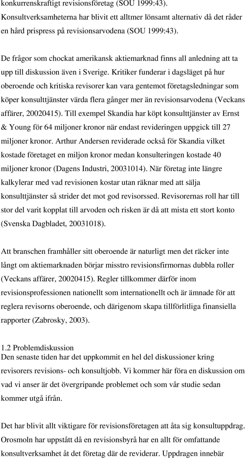 Kritiker funderar i dagsläget på hur oberoende och kritiska revisorer kan vara gentemot företagsledningar som köper konsulttjänster värda flera gånger mer än revisionsarvodena (Veckans affärer,