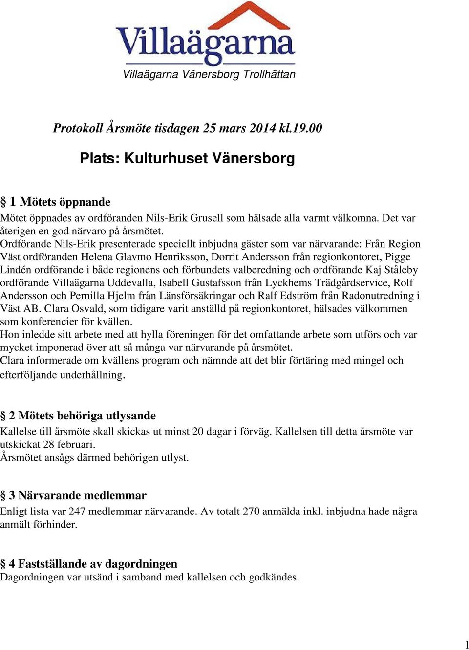 Ordförande Nils-Erik presenterade speciellt inbjudna gäster som var närvarande: Från Region Väst ordföranden Helena Glavmo Henriksson, Dorrit Andersson från regionkontoret, Pigge Lindén ordförande i