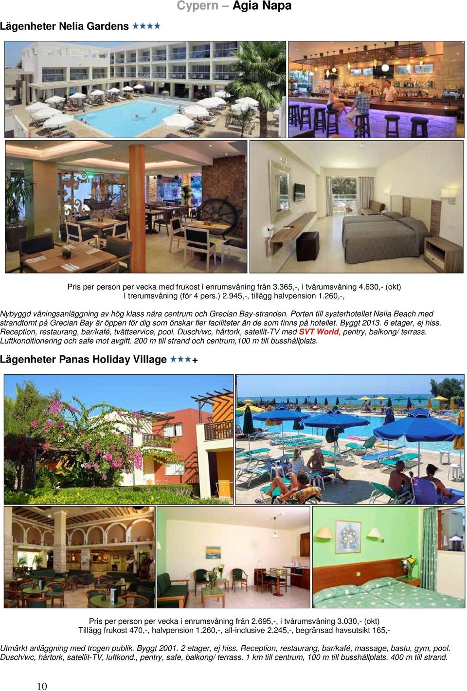 Porten till systerhotellet Nelia Beach med strandtomt på Grecian Bay är öppen för dig som önskar fler faciliteter än de som finns på hotellet. Byggt 2013. 6 etager, ej hiss.