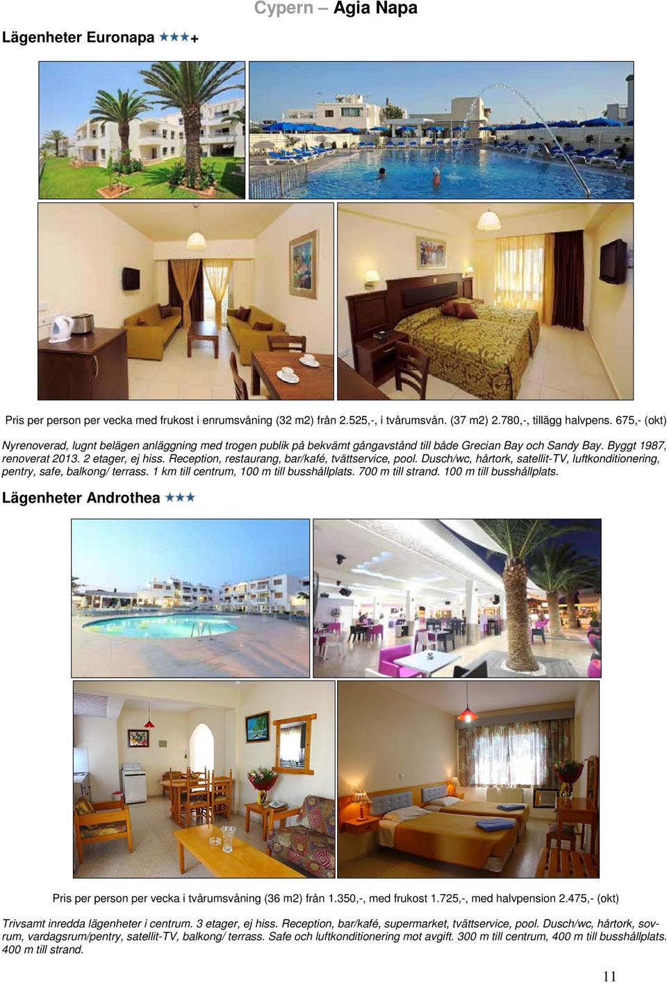 Reception, restaurang, bar/kafé, tvättservice, pool. Dusch/wc, hårtork, satellit-tv, luftkonditionering, pentry, safe, balkong/ terrass. 1 km till centrum, 100 m till busshållplats. 700 m till strand.